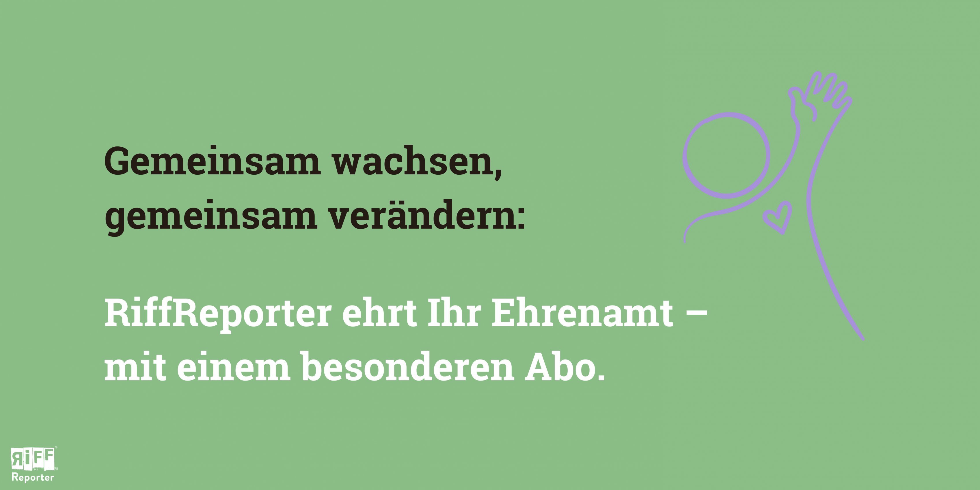 Grüne Kachel. Darauf der Text: Gemeinsam wachsen, gemeinsam verändern: RiffReporter ehrt Ihr Ehrenamt – mit einem besonderen Abo.