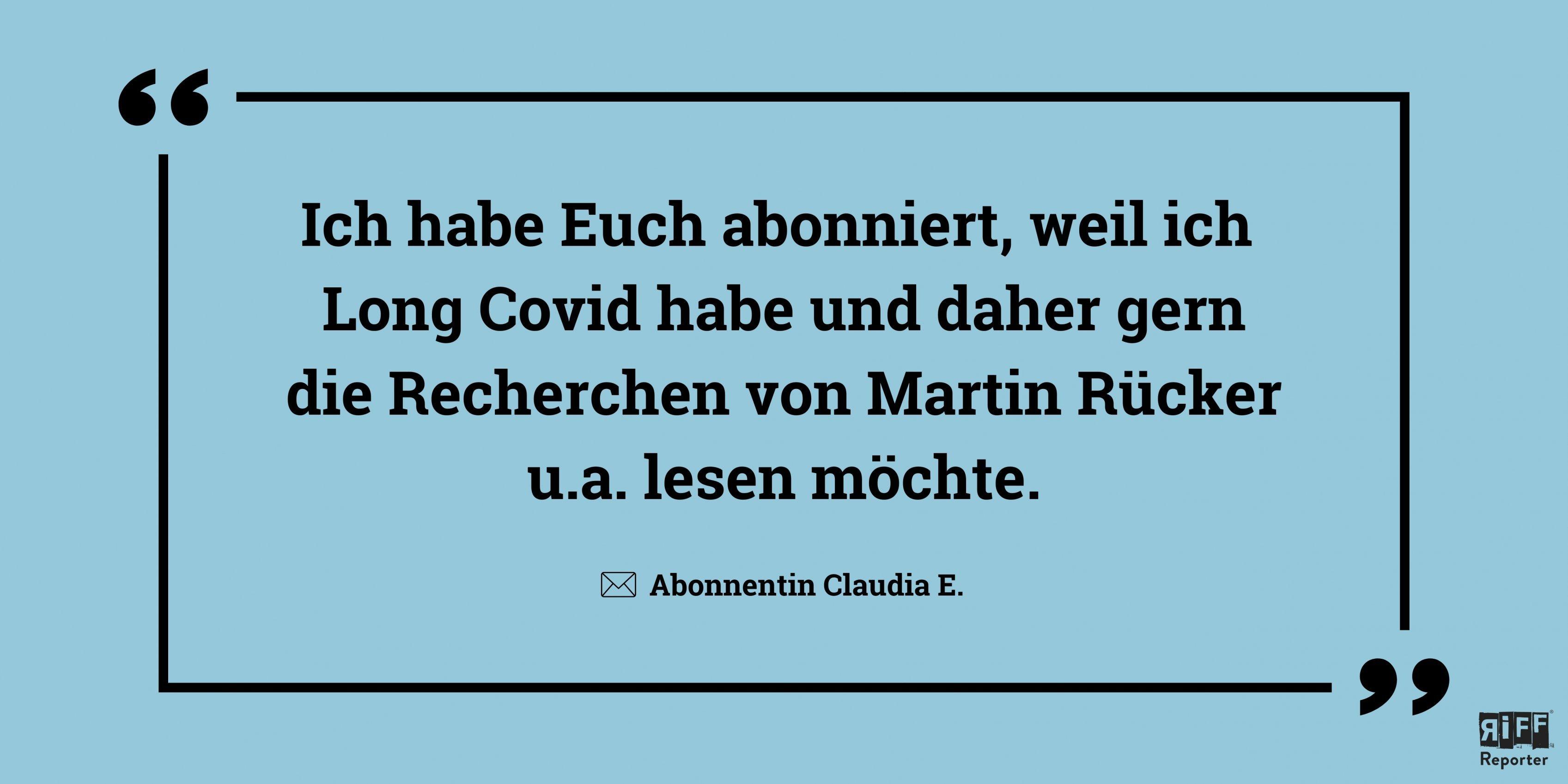 Hellblaue Kachel, mit Zitat: „Ich habe euch abonniert, weil ich Long Covid habe und daher gern die Recherchen von Martin Rücker u.a. lesen möchte.“ Abonnentin Claudia E.