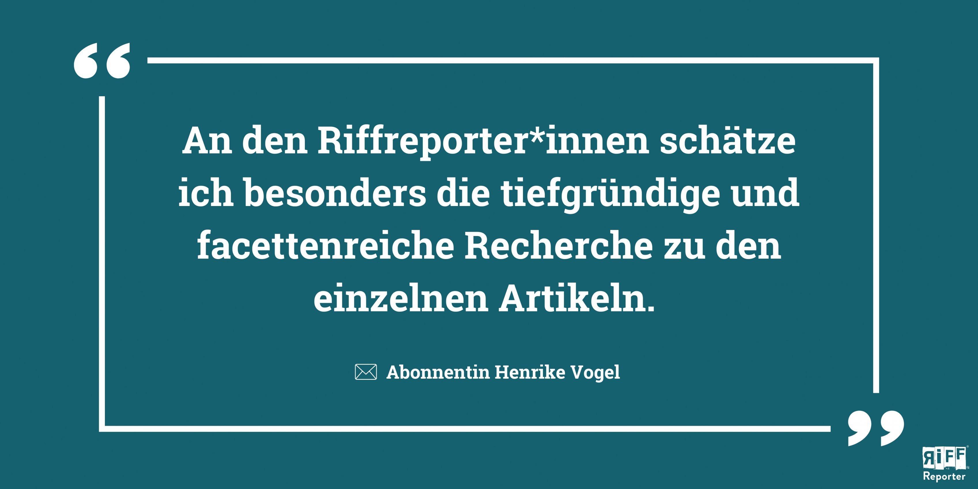 Dunkelblaue Kachel, dazu das Zitat: „An den RiffReporter*innen schätze ich besonders die tiefgründige und facettenreiche Recherche zu den einzelnen Artikeln.“ Abonnentin Henrike Vogel