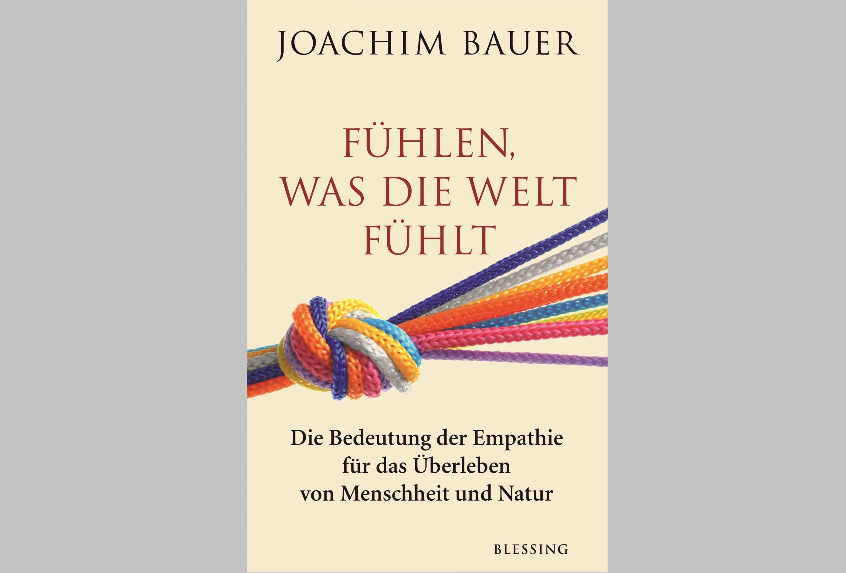 Buchcover: Joachim Bauer: Fühlen was die Welt fühlt. Die Bedeutung der Empathie für das Überleben von Menschheit und Natur. Blessing Verlag.