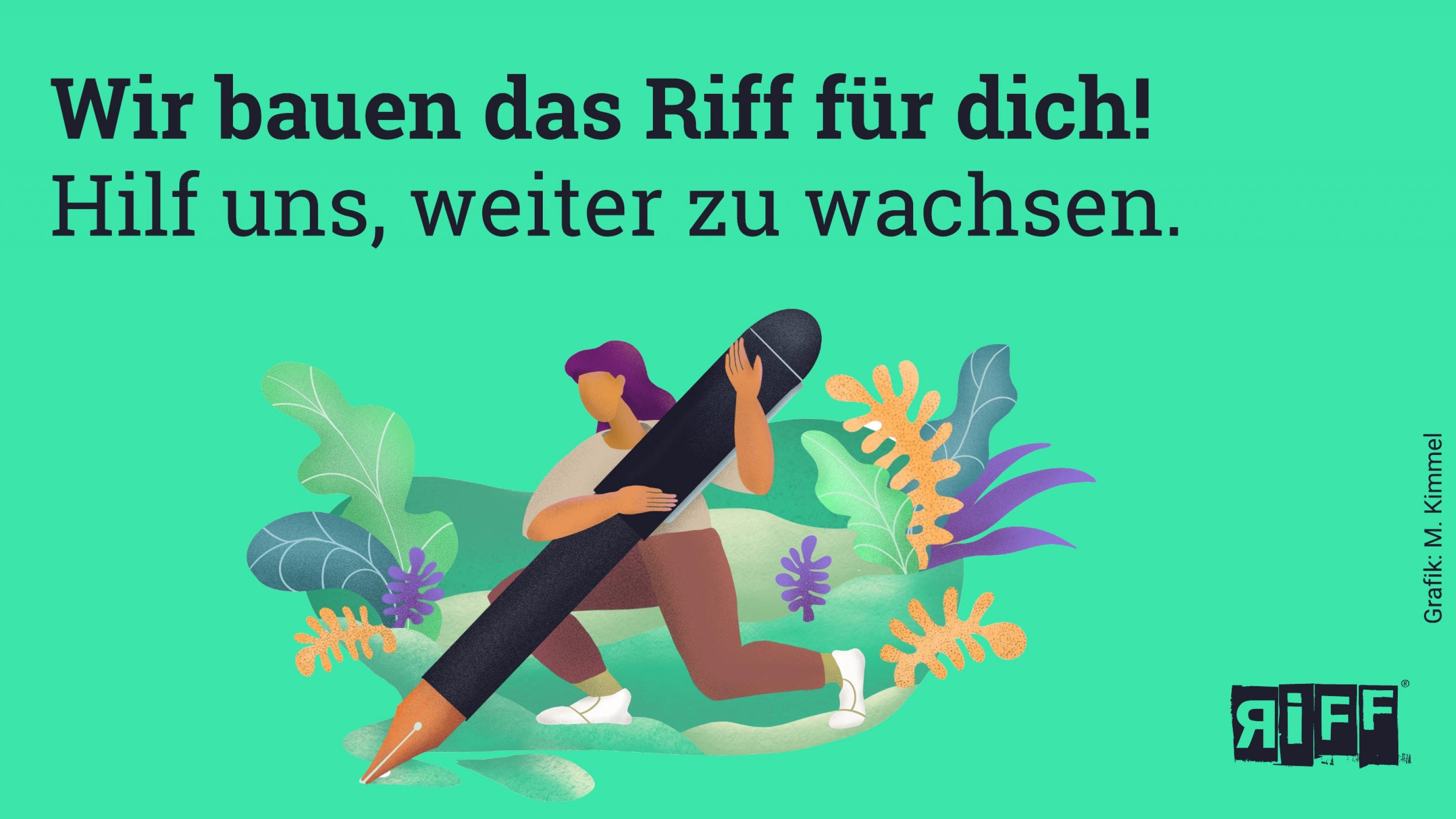 Grafik: Eine Frau hält einen mensch-hohen Füllfederhalter. Dazu der Text: „Wir bauen das Riff für dich. Hilf uns, weiter zu wachsen!“