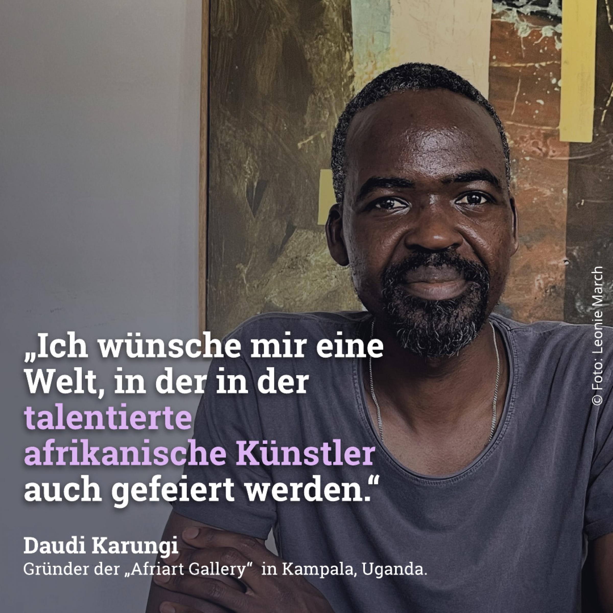 Ich wünsche mir eine Welt in der talentierte afrikanische Künstler auch gefeiert werden. – Daudi Karungi