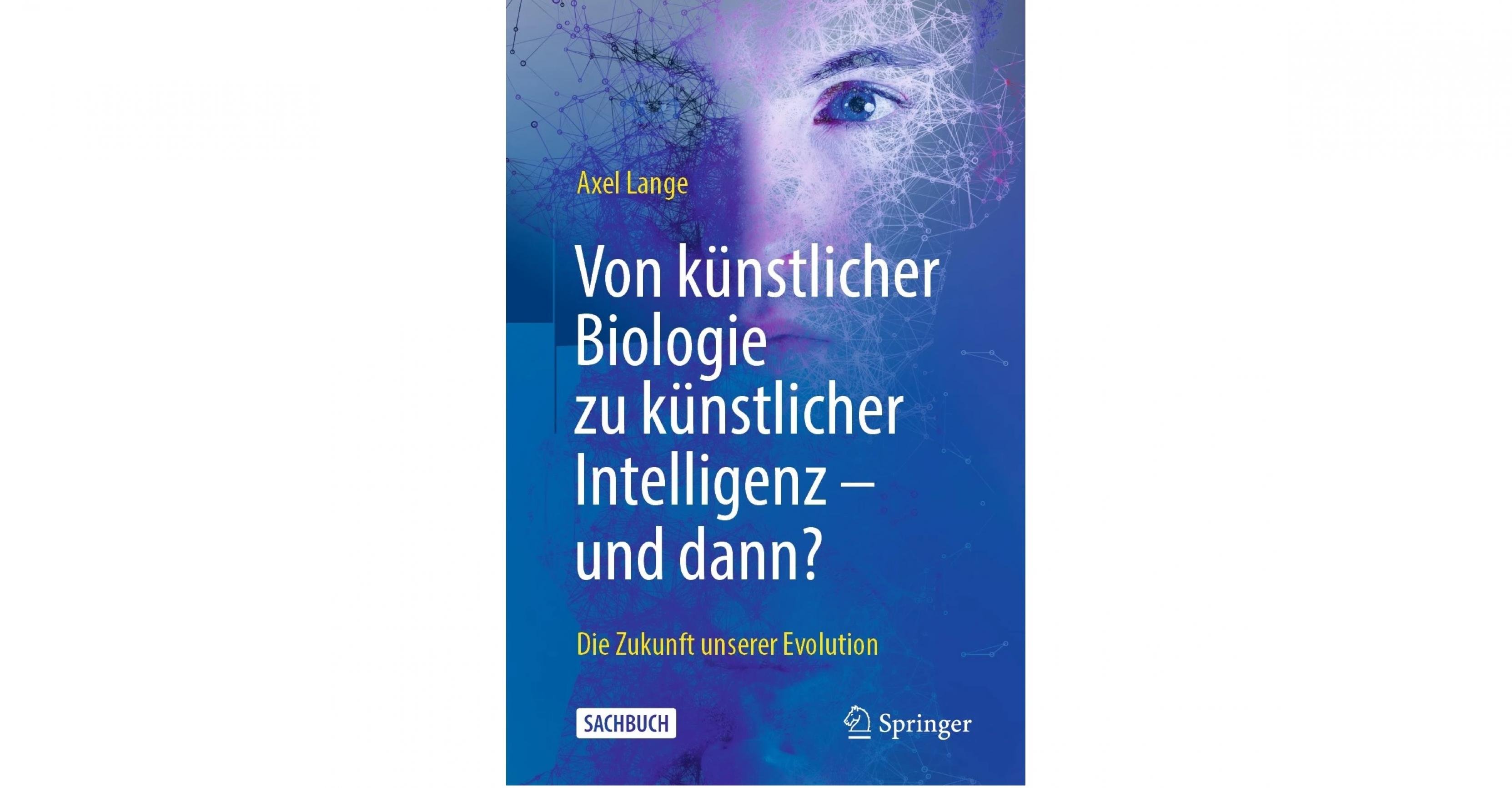 Buchcover: Von künstlicher Biologie zu künstlicher Intelligenz – und dann? Springer Verlag Heidelberg 2021