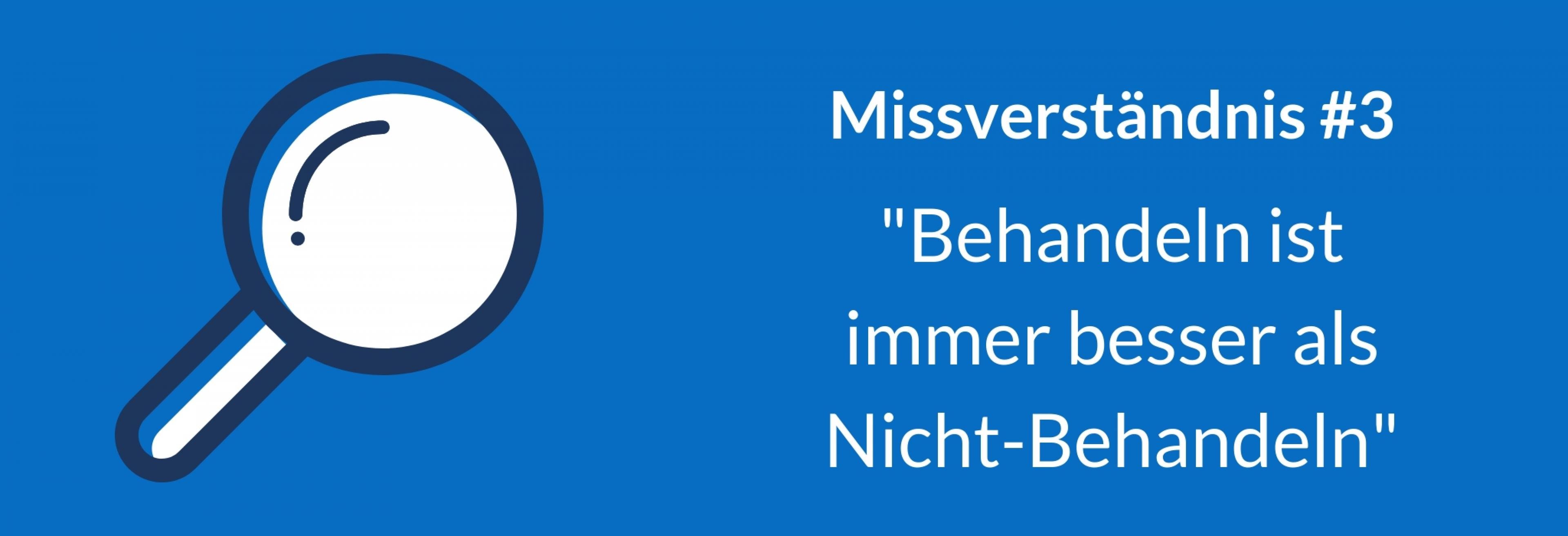 Die Grafik beschreibt das dritte von drei Missverständnissen bei der Bewertung von Behandlungen: „Behandeln ist immer besser als Nicht-Behandeln“