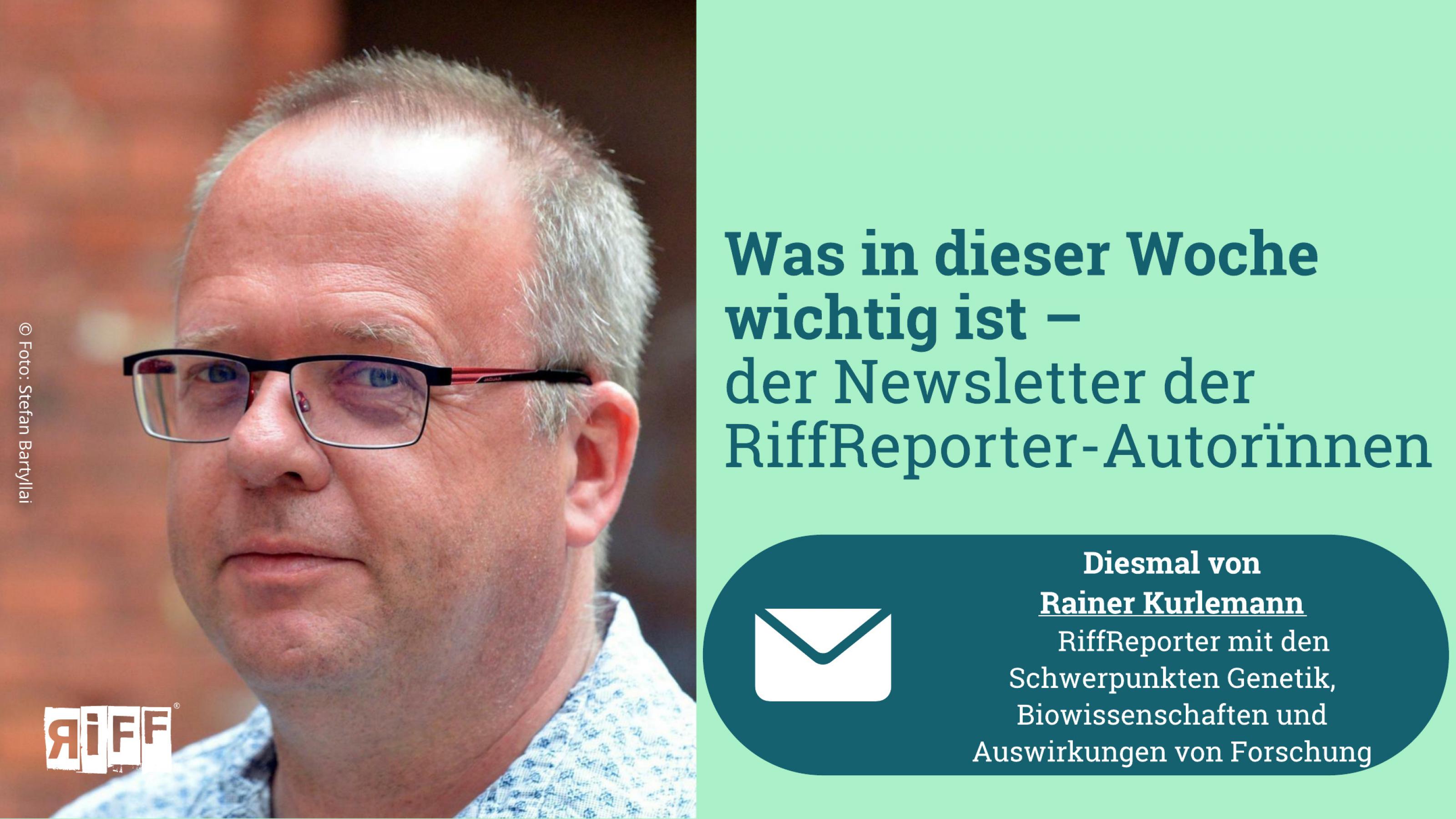 Ein Mann um die 50 mit Brille. Dazu der Text: Was in dieser Woche wichtig ist – der Newsletter der RiffReporter-AutorInnen. Diesmal mit Rainer Kurlemann, RiffReporter mit den Schwerpunkten Genetik, Biowissenschaften und Auswirkungen von Forschung