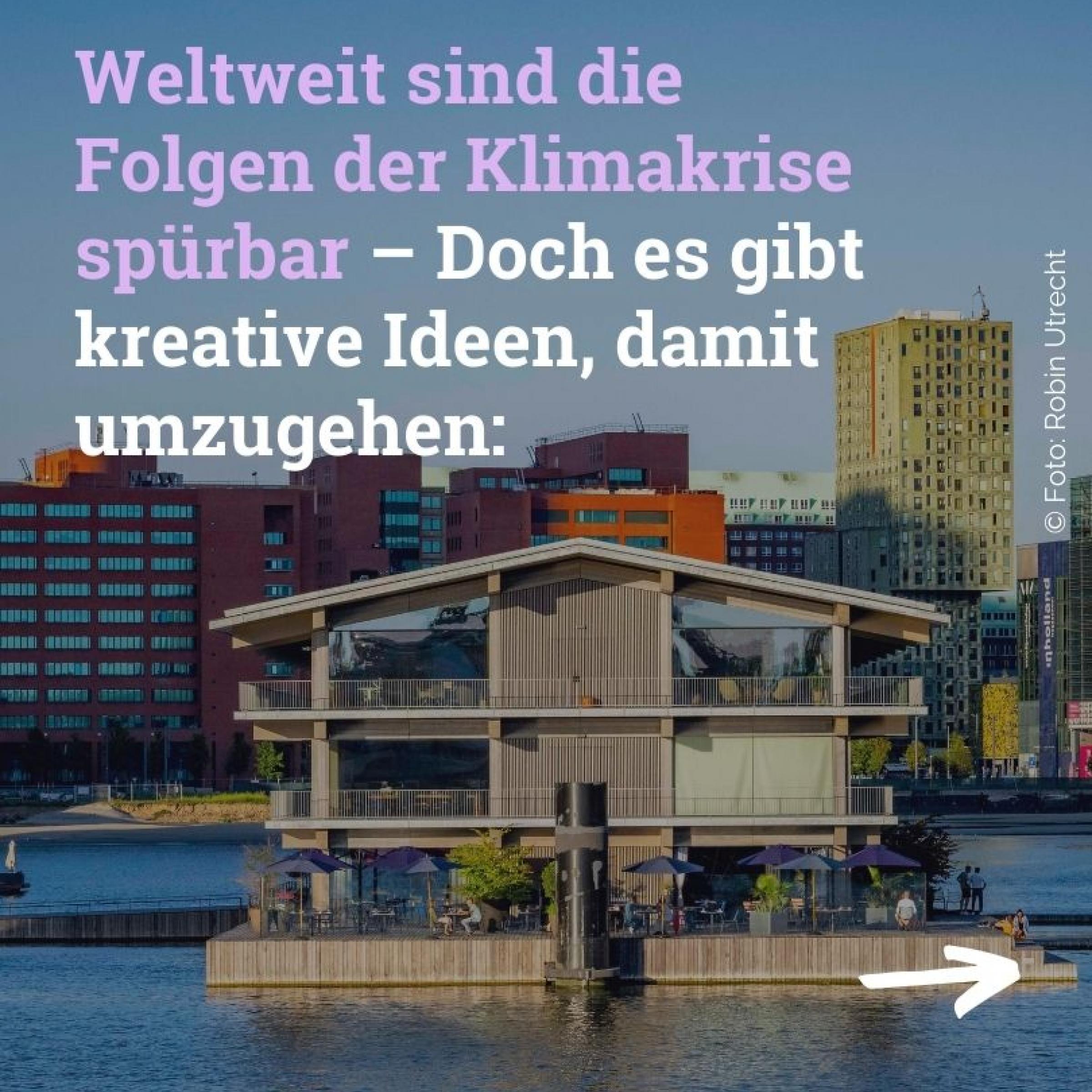Haus das auf dem Wasser schwimmt, im Hintergrund eine Stadt; Text: Weltweit sind die Folgen der Klimakrise spürbar – Doch es gibt kreative Ideen, damit umzugehen: